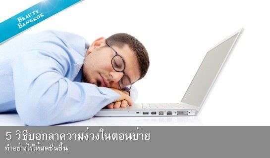 5 วิธีบอกลาความง่วงในตอนบ่าย 