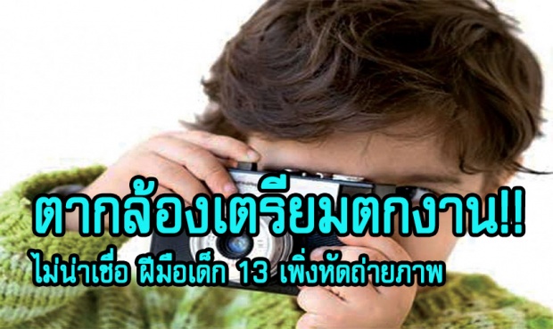 ตากล้องเตรียมตกงาน!! ไม่น่าเชื่อ ฝีมือเด็ก 13 เพิ่งหัดถ่ายภาพ