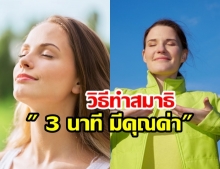 มีเวลาหายใจไหม? แนะนำวิธีทำสมาธิ   3 นาที มีคุณค่า ทำแล้วชีวิตดี๊ดี