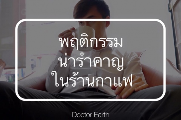 พฤติกรรมน่ารำคาญในร้านกาแฟ เชื่อว่าคุณต้องเคยทำแน่ๆ