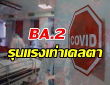   โอไมครอนBA.2รุนแรงเท่าเดลตา วัคซีน-ยารักษาอาจต้านไม่ได้