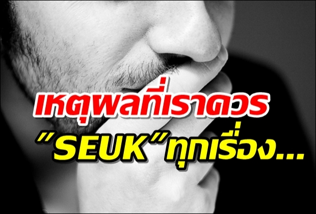 ทำไมเราควรเสือก(SEUK)ทุกเรื่อง...