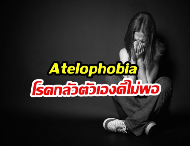เช็คหน่อยว่าเป็นไหม!  โรค Atelophobia กลัวตัวเองดีไม่พอ