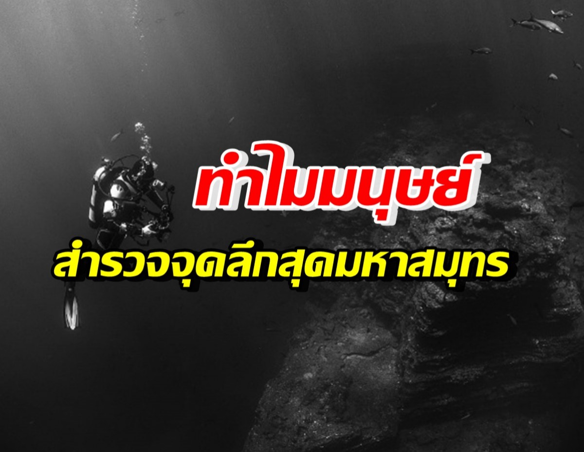 ทำไม!? มนุษย์ไปสำรวจจุดลึกสุดของมหาสมุทร