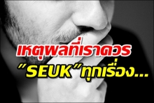 ทำไมเราควรเสือก(SEUK)ทุกเรื่อง...