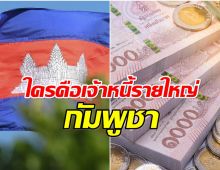 เปิดลิสต์ 12 เจ้าหนี้รายใหญ่  กัมพูชา กู้ไทยด้วยหลักพันล้าน!