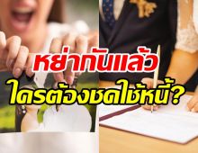 ไขข้อข้องใจผัวเมียหย่ากัน หนี้ที่มีใครจะต้องชดใช้บ้าง?