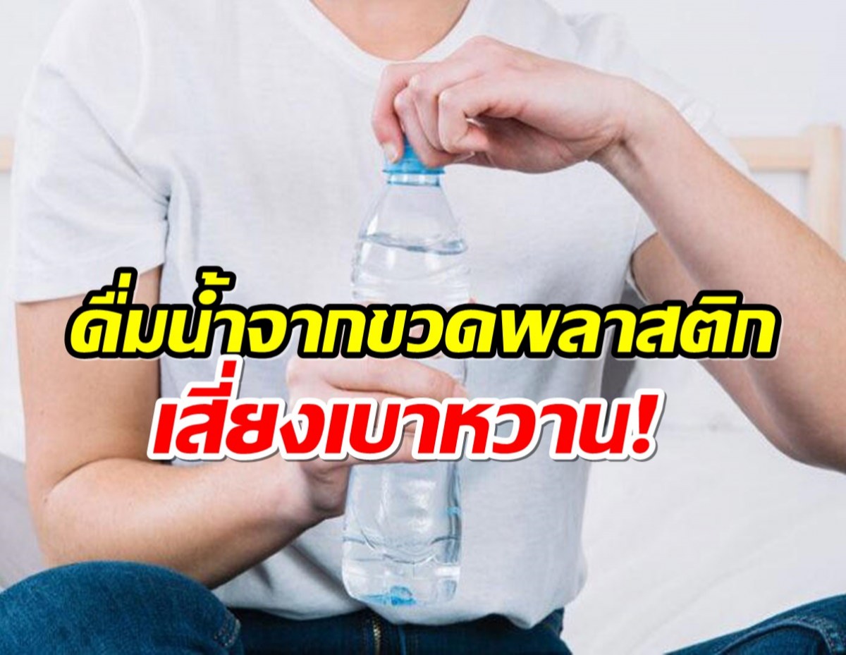 จริงรือมั่ว? ดื่มน้ำจากขวดพลาสติกบ่อยครั้ง เพิ่มโอกาสเสี่ยงโรคเบาหวาน