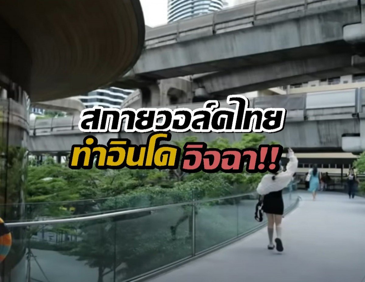 รีแอคชาวอินโดฯทึ่งสกายวอล์คไทย! ยกเป็นสวรรค์คนเดินเท้า