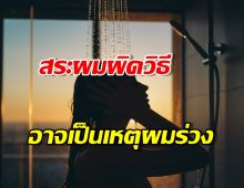 สระผมผิดวิธี อาจเป็นต้นเหตุผมร่วง หนังศีรษะมัน มาดูวิธีที่ถูกต้องกัน