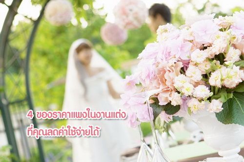 4 ของราคาแพงในงานแต่ง ที่คุณลดค่าใช้จ่ายได้