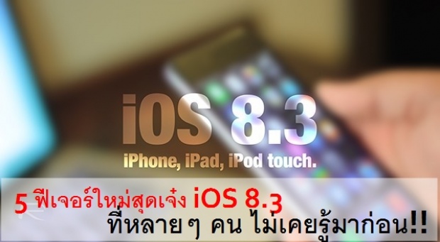  5 ฟีเจอร์เจ๋งๆ ใน iOS 8.3 ที่หลายคนไม่เคยรู้มาก่อน!! รู้แล้วฟินแน่นอน