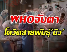 รู้จักโควิดสายพันธุ์มิว WHOเฝ้าจับตาหวั่นดื้อวัคซีน-หลบหลีกภูมิคุ้มกัน