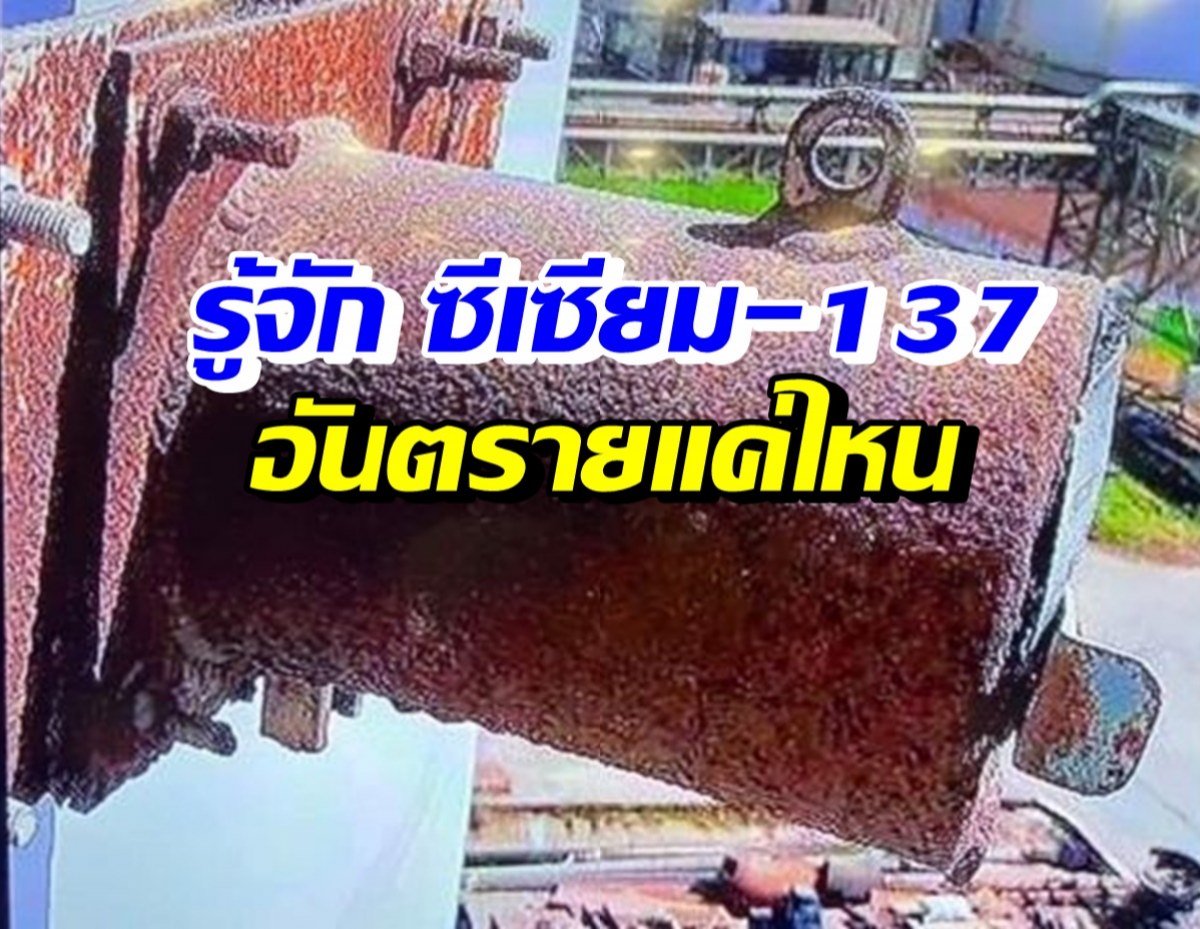 รู้จักซีเซียม-137 อาการหลังสัมผัส-การป้องกัน-อันตรายแค่ไหน? 