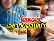 หมอเตือน 4 อาหารเช้ายอดฮิต กินก่อน 9 โมง อันตรายถึงชีวิต