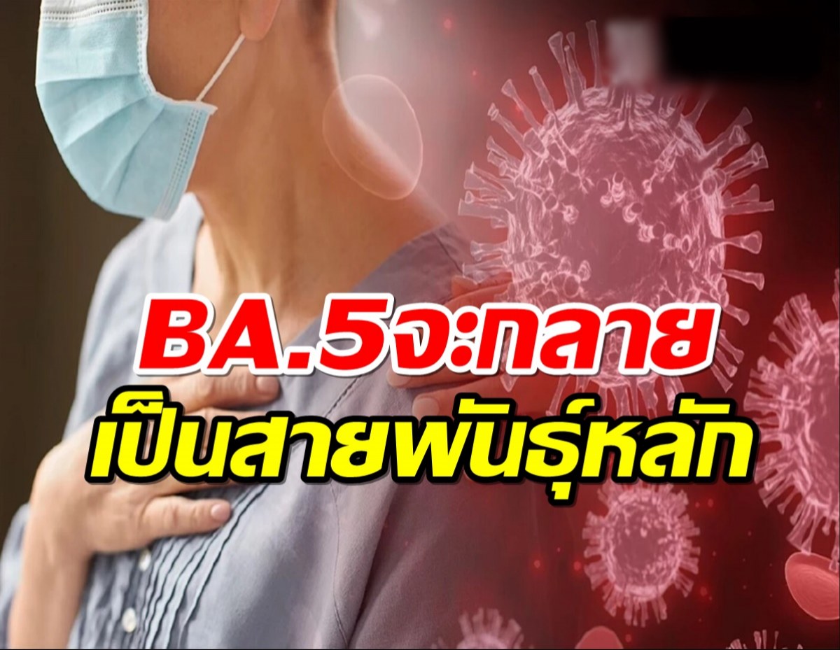 โควิดBA.5 จะกลายเป็นสายพันธุ์หลักแทนที่ BA.2 ในไทย