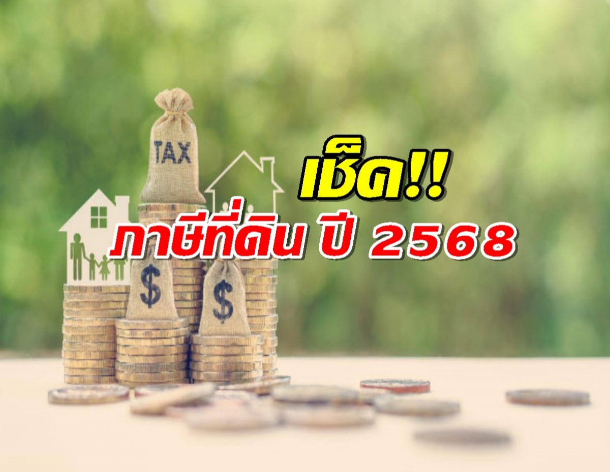 ภาษีที่ดิน ปี 2568 เก็บเต็ม100 ปล่อยรกร้างเกิน3ปี เก็บเพิ่ม