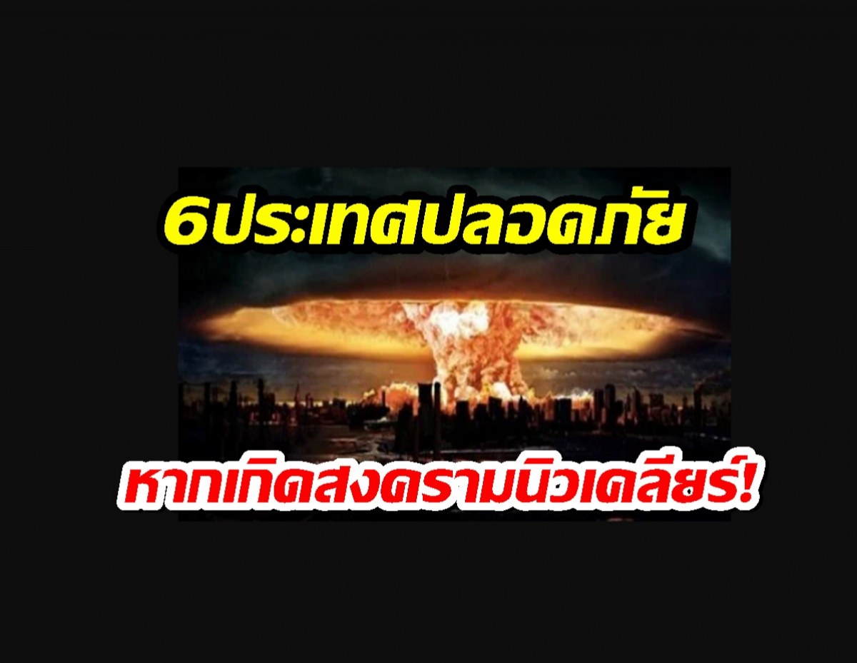 6ประเทศปลอดภัยที่สุดในโลก หากเกิดสงครามนิวเคลียร์!