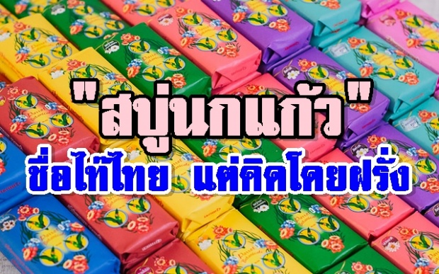 เปิดตำนาน สบู่นกแก้ว ชื่อไท๊ไทย แต่คิดโดยฝรั่ง ! (คลิป)