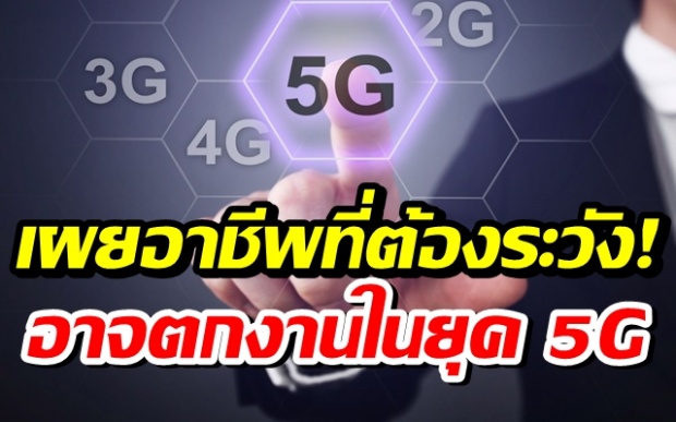 5G จะมาแล้ว อาชีพที่ต้องระวังตกงาน!!