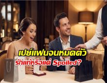 เช็กเลย! เปย์แฟนจนหมดตัว เรียกว่ารักหรือแค่ Spoiled? อ่านจบตาสว่าง