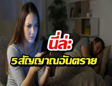 เช็ก 5 สัญญาณอันตราย แฟนนอกใจ หรือเราคิดมาก?