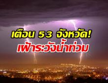 ปภ.เตือน 53 จังหวัด! เฝ้าระวังน้ำท่วมฉับพลัน