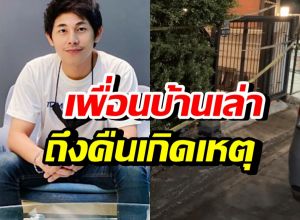 จากปาก เพื่อนบ้านนัทปง เผยนาทีสุดท้ายก่อนรู้ข่าว