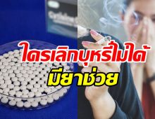 รู้จักยาเลิกบุหรี่ที่ไทยทำสำเร็จ เตรียมผลิตจำหน่ายปีหน้า
