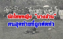 นักโทษหญิง นางล้วน ผู้ถูกประหารด้วยการตัดศีรษะคนสุดท้ายของไทย (คลิป) 