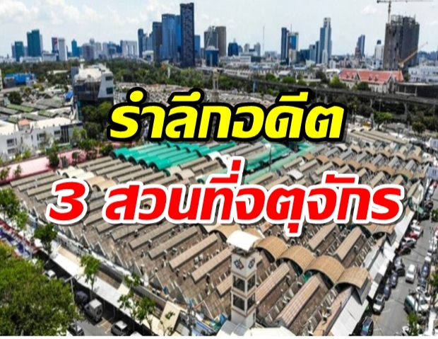 รำลึกอดีต 3 สวนที่จตุจักร กับเกร็ดของ สวนจตุจักร-สวนสมเด็จพระนางเจ้าสิริกิติ์-สวนรถไฟ