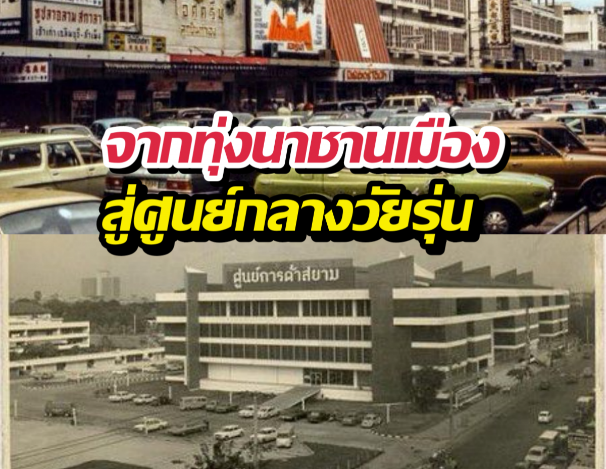 พลิกปูมหลัง ย่านสยาม จากทุ่งนาชานเมือง สู่ศูนย์กลางวัยรุ่น